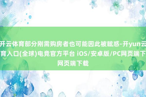 开云体育部分刚需购房者也可能因此被眩惑-开yun云体育入口(全球)电竞官方平台 iOS/安卓版/PC网页端下载