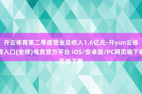 开云体育第二季度营业总收入1.6亿元-开yun云体育入口(全球)电竞官方平台 iOS/安卓版/PC网页端下载