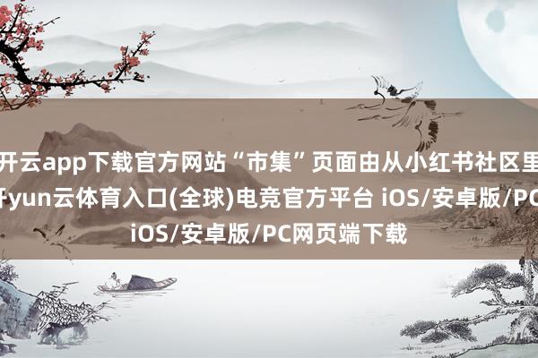 开云app下载官方网站“市集”页面由从小红书社区里原生而出-开yun云体育入口(全球)电竞官方平台 iOS/安卓版/PC网页端下载