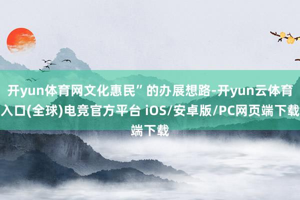 开yun体育网文化惠民”的办展想路-开yun云体育入口(全球)电竞官方平台 iOS/安卓版/PC网页端下载