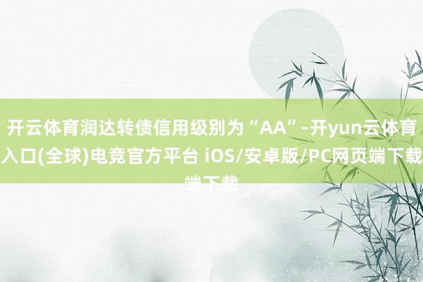开云体育润达转债信用级别为“AA”-开yun云体育入口(全球)电竞官方平台 iOS/安卓版/PC网页端下载
