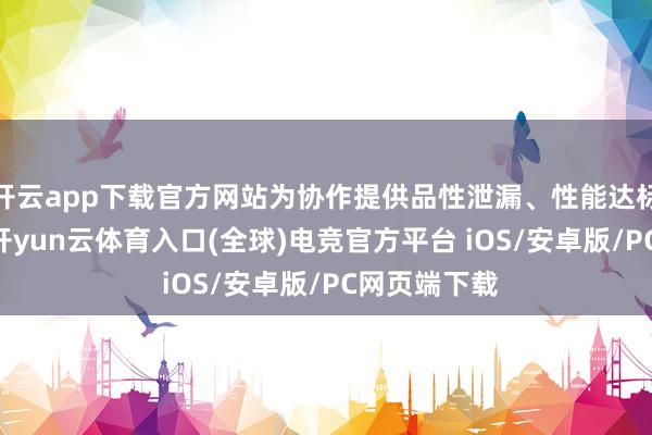 开云app下载官方网站为协作提供品性泄漏、性能达标的PC开采-开yun云体育入口(全球)电竞官方平台 iOS/安卓版/PC网页端下载