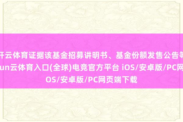 开云体育证据该基金招募讲明书、基金份额发售公告等礼貌-开yun云体育入口(全球)电竞官方平台 iOS/安卓版/PC网页端下载