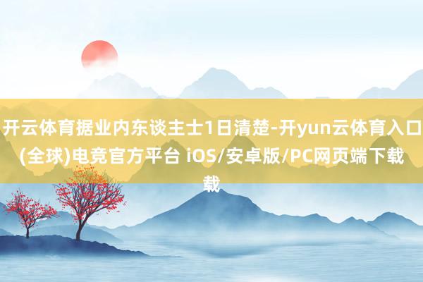 开云体育据业内东谈主士1日清楚-开yun云体育入口(全球)电竞官方平台 iOS/安卓版/PC网页端下载