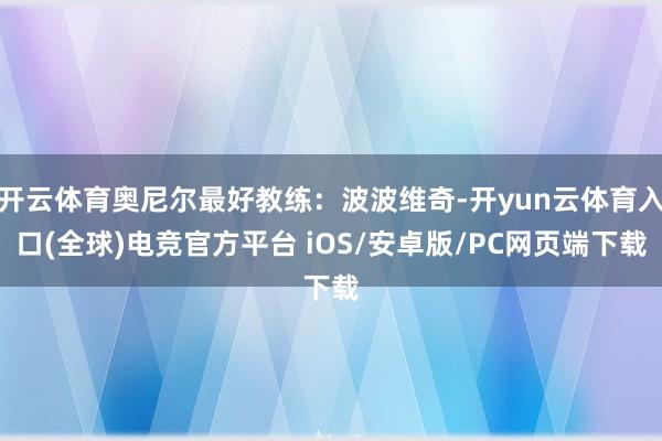 开云体育奥尼尔最好教练：波波维奇-开yun云体育入口(全球)电竞官方平台 iOS/安卓版/PC网页端下载